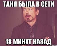 таня была в сети 18 минут назад