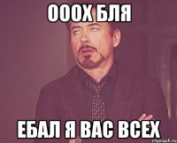 ооох бля ебал я вас всех