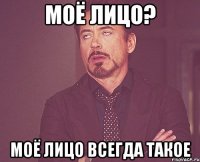 моё лицо? моё лицо всегда такое