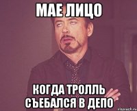 мае лицо когда тролль съебался в депо