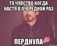 то чувство когда настя в очередной раз перднула