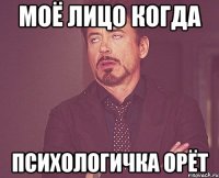 моё лицо когда психологичка орёт