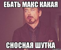 ебать макс какая сносная шутка