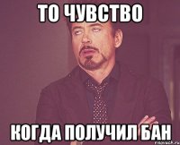 то чувство когда получил бан