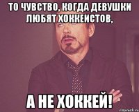 то чувство, когда девушки любят хоккеистов, а не хоккей!