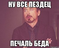 ну все пездец печаль беда