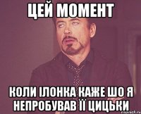 цей момент коли ілонка каже шо я непробував її цицьки