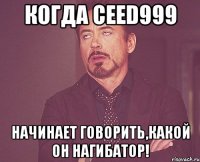 когда ceed999 начинает говорить,какой он нагибатор!