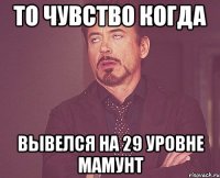 то чувство когда вывелся на 29 уровне мамунт