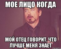 мое лицо когда мой отец говорит, что лучше меня знает