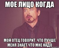 мое лицо когда мой отец говорит, что лучше меня знает что мне надо