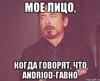 мое лицо, когда говорят, что andriod-гавно