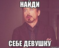 найди себе девушку