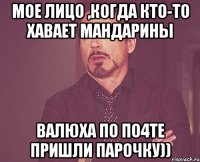 мое лицо ,когда кто-то хавает мандарины валюха по по4те пришли парочку))