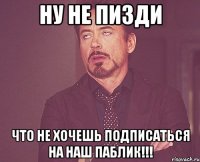 ну не пизди что не хочешь подписаться на наш паблик!!!