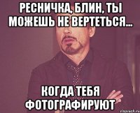 ресничка, блин, ты можешь не вертеться... когда тебя фотографируют