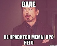 вале не нравится мемы про него