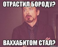 отрастил бороду? ваххабитом стал?