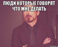 люди которые говорят что мне делать 