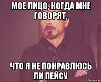 мое лицо, когда мне говорят, что я не понравлюсь ли пейсу