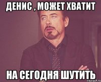 денис , может хватит на сегодня шутить