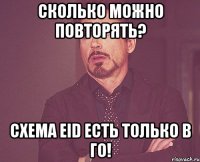 сколько можно повторять? схема eid есть только в го!