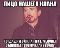 лицо нашего клана когда другой клан из 17 человек оъявляет твоему клану войну