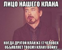 лицо нашего клана когда другой клан из 17 человек объявляет твоему клану войну