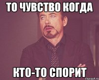 то чувство когда кто-то спорит