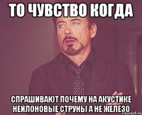 то чувство когда спрашивают почему на акустике нейлоновые струны а не железо