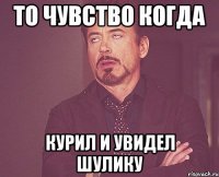 то чувство когда курил и увидел шулику