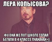 лера копысова? фу она же пот школе голая бегала в 4 классе пхахахах=)