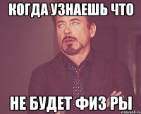 когда узнаешь что не будет физ ры