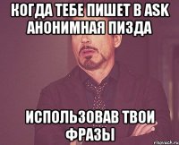 когда тебе пишет в ask анонимная пизда использовав твои фразы