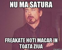 nu ma satura freakate hoti macar in toata ziua