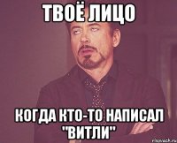 твоё лицо когда кто-то написал "витли"