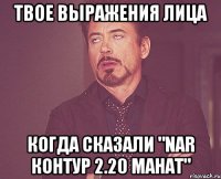 твое выражения лица когда сказали "nar контур 2.20 манат"