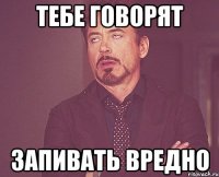 тебе говорят запивать вредно