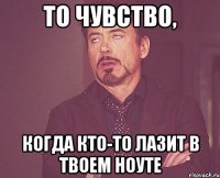 то чувство, когда кто-то лазит в твоем ноуте