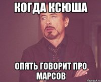 когда ксюша опять говорит про марсов