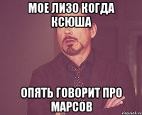 мое лизо когда ксюша опять говорит про марсов