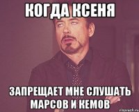 когда ксеня запрещает мне слушать марсов и кемов