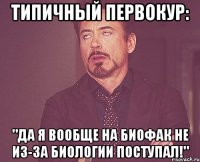 типичный первокур: "да я вообще на биофак не из-за биологии поступал!"