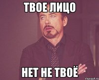 твое лицо нет не твоё