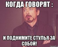 когда говорят : и поднимите стулья за собой!