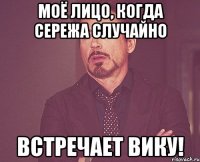 моё лицо, когда сережа случайно встречает вику!