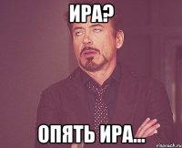 ира? опять ира...