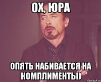 ох, юра опять набивается на комплименты)