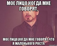 мое лицо,когда мне говорят, мое лицо,когда мне говорят,что я маленького роста