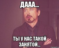 дааа... ты у нас такой занятой...